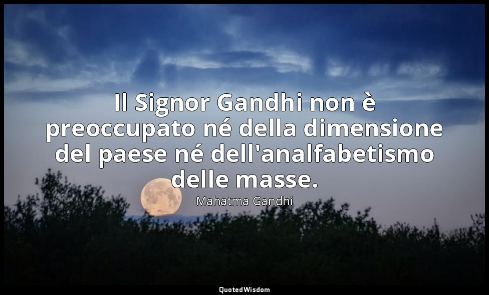 Il Signor Gandhi non è preoccupato né della dimensione del paese né dell'analfab — Mahatma Gandhi