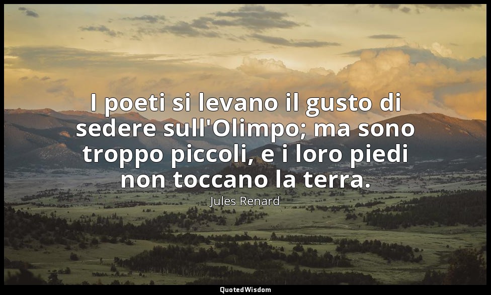 I poeti si levano il gusto di sedere sull'Olimpo; ma sono troppo piccoli, e i lo — Jules Renard