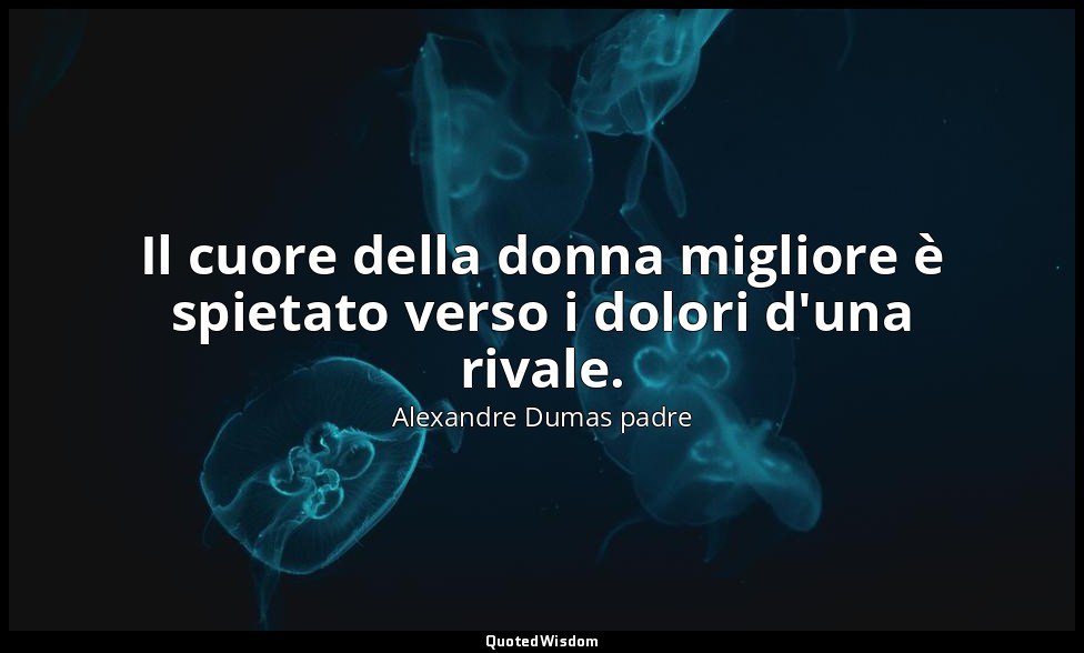 Il cuore della donna migliore è spietato verso i dolori d'una rivale. (cap. XXXV — Alexandre Dumas padre