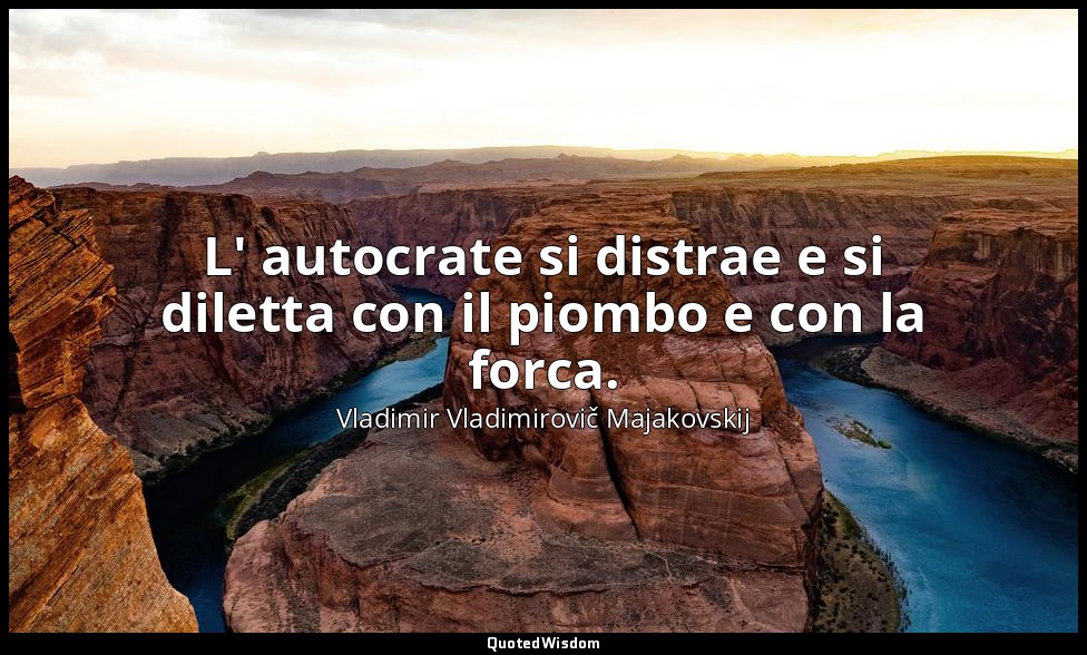 L' autocrate si distrae e si diletta con il piombo e con la forca. — Vladimir Vladimirovič Majakovskij