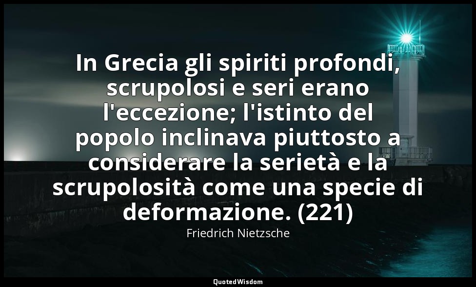 In Grecia gli spiriti profondi, scrupolosi e seri erano l'eccezione; l'istinto d — Friedrich Nietzsche