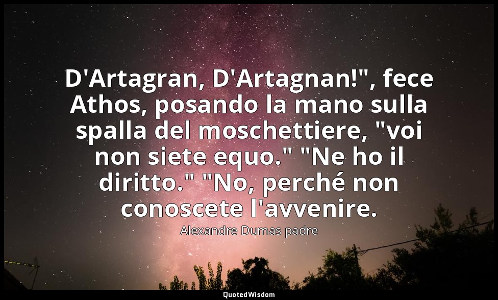 D'Artagran, D'Artagnan!", fece Athos, posando la mano sulla spalla del moschetti — Alexandre Dumas padre