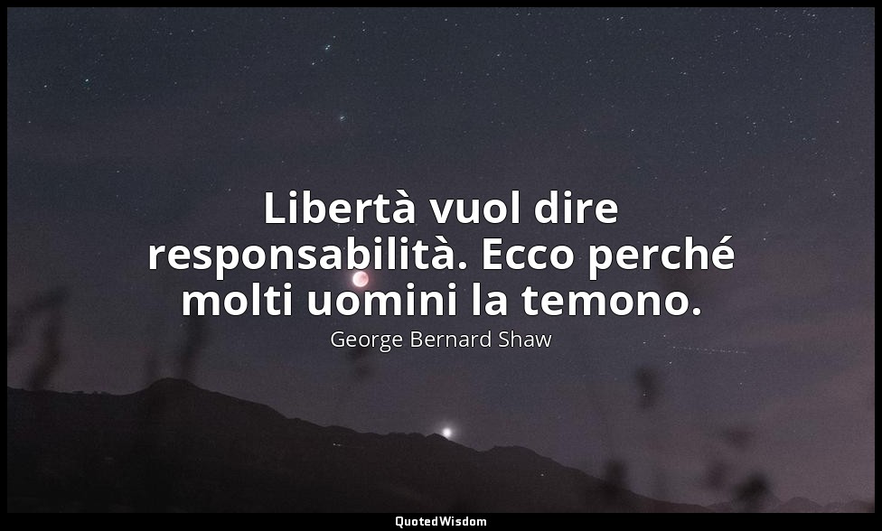 Libertà vuol dire responsabilità. Ecco perché molti uomini la temono. — George Bernard Shaw