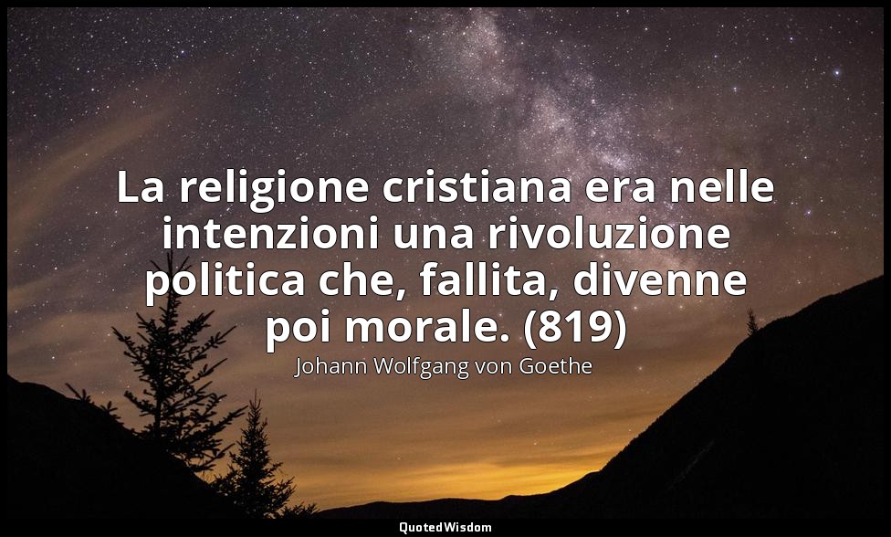 La religione cristiana era nelle intenzioni una rivoluzione politica che, fallit — Johann Wolfgang von Goethe