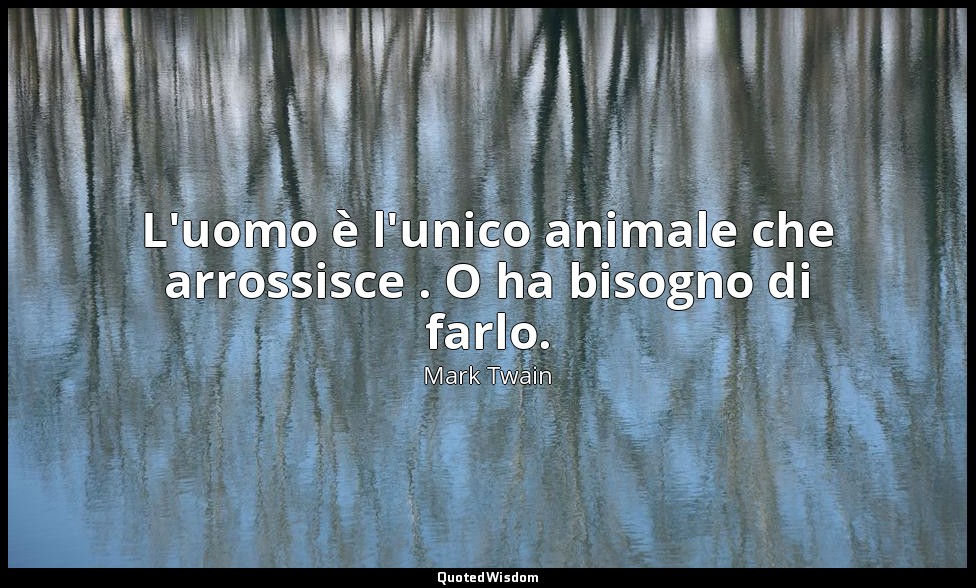 L'uomo è l'unico animale che arrossisce . O ha bisogno di farlo. — Mark Twain