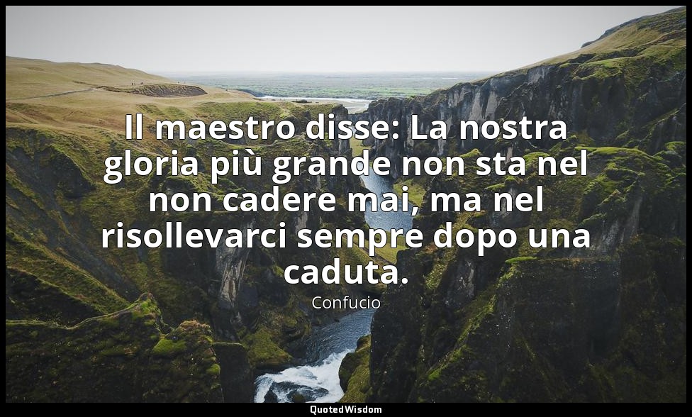 Il maestro disse: La nostra gloria più grande non sta nel non cadere mai, ma nel — Confucio