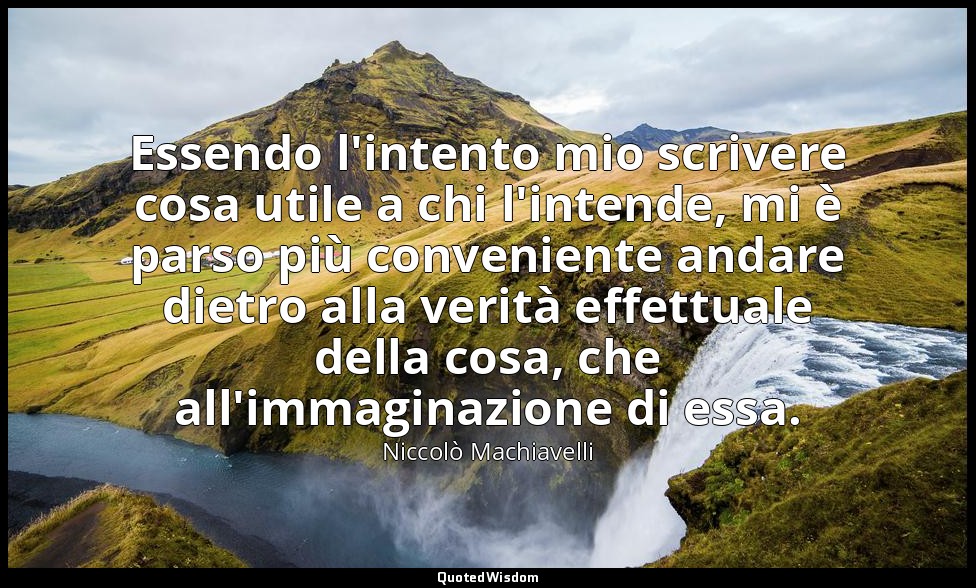 Essendo l'intento mio scrivere cosa utile a chi l'intende, mi è parso più conven — Niccolò Machiavelli