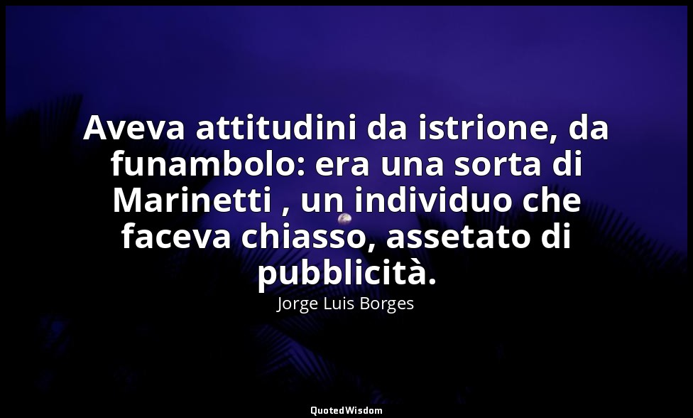 Aveva attitudini da istrione, da funambolo: era una sorta di Marinetti , un indi — Jorge Luis Borges