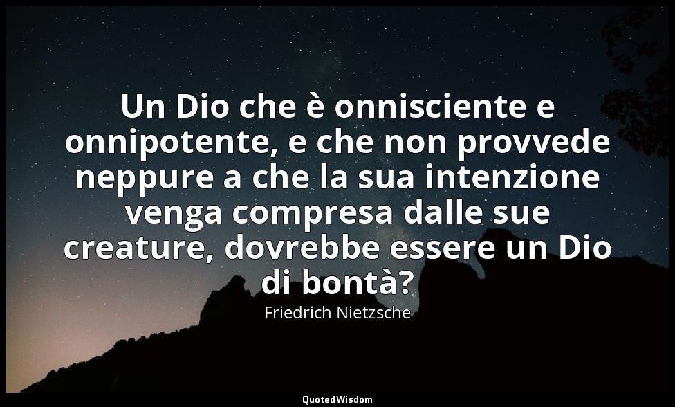 Un Dio che è onnisciente e onnipotente, e che non provvede neppure a che la sua  — Friedrich Nietzsche