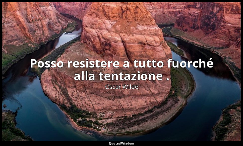 Posso resistere a tutto fuorché alla tentazione . — Oscar Wilde