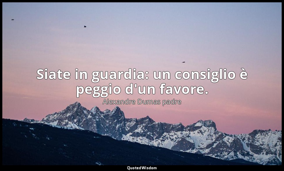 Siate in guardia: un consiglio è peggio d'un favore. — Alexandre Dumas padre
