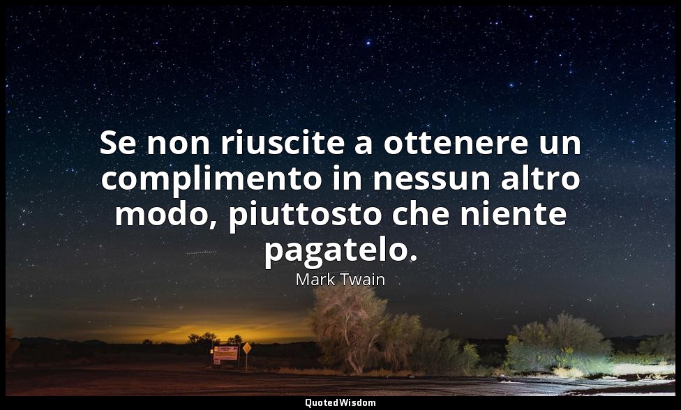 Se non riuscite a ottenere un complimento in nessun altro modo, piuttosto che ni — Mark Twain