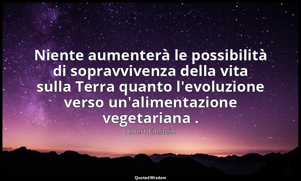 Niente aumenterà le possibilità di sopravvivenza della vita sulla Terra quanto l — Albert Einstein