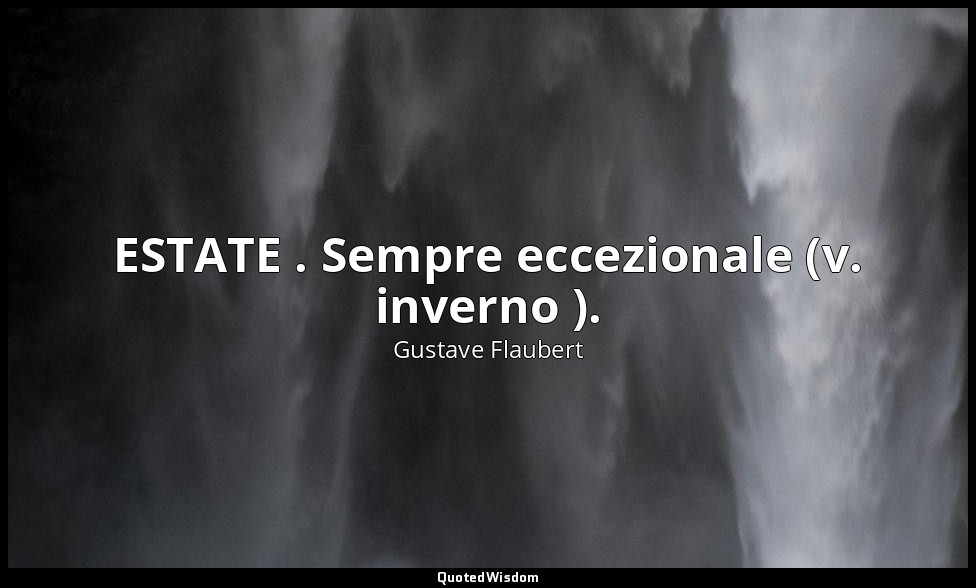 ESTATE . Sempre eccezionale (v. inverno ). — Gustave Flaubert