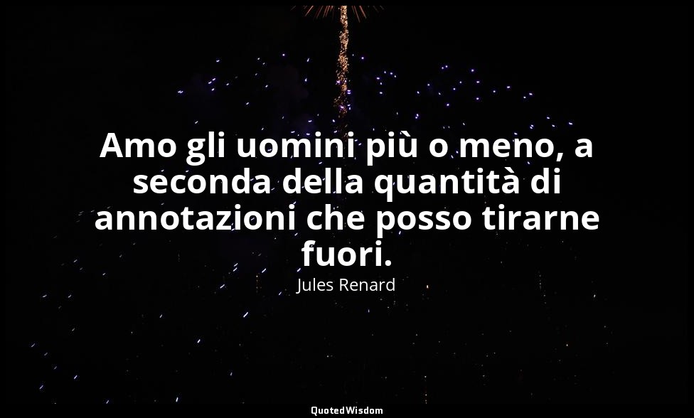 Amo gli uomini più o meno, a seconda della quantità di annotazioni che posso tir — Jules Renard