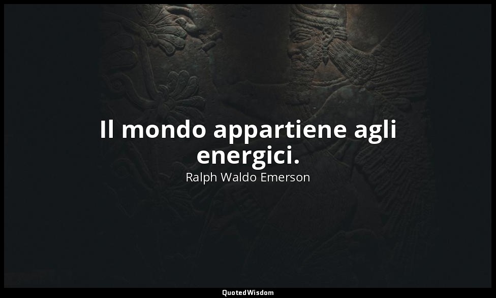 Il mondo appartiene agli energici. — Ralph Waldo Emerson