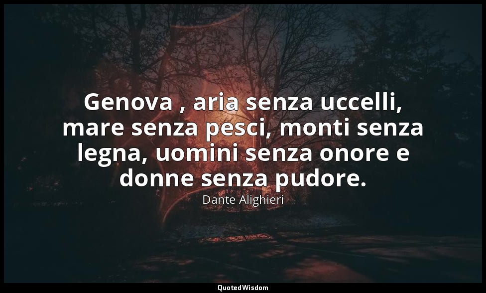 Genova , aria senza uccelli, mare senza pesci, monti senza legna, uomini senza o — Dante Alighieri