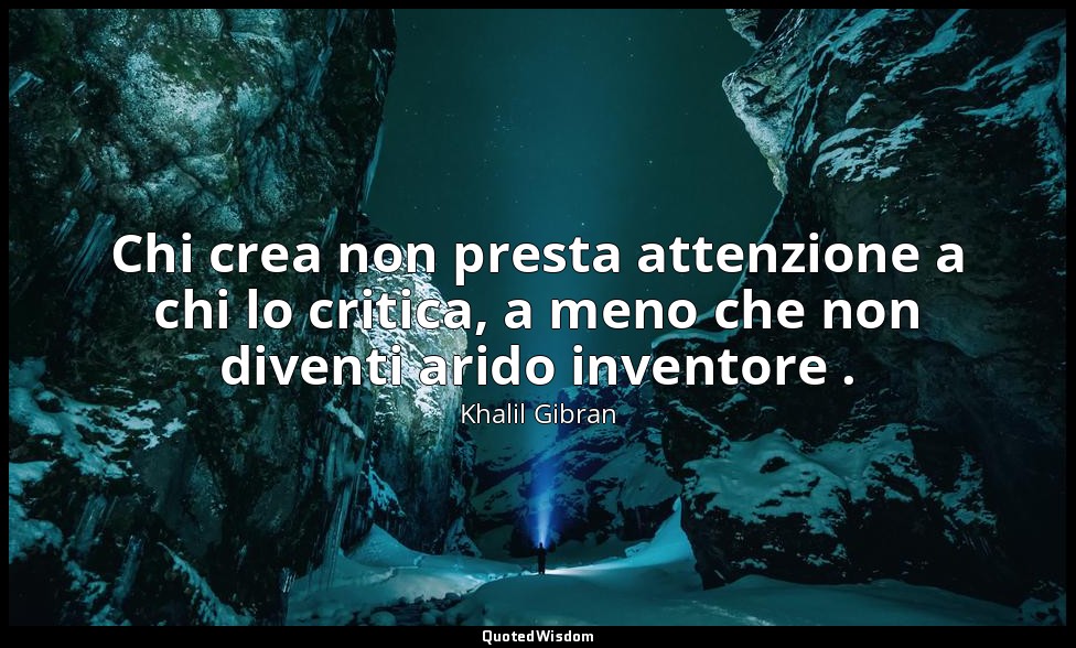 Chi crea non presta attenzione a chi lo critica, a meno che non diventi arido in — Khalil Gibran