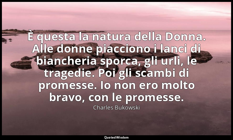 È questa la natura della Donna. Alle donne piacciono i lanci di biancheria sporc — Charles Bukowski