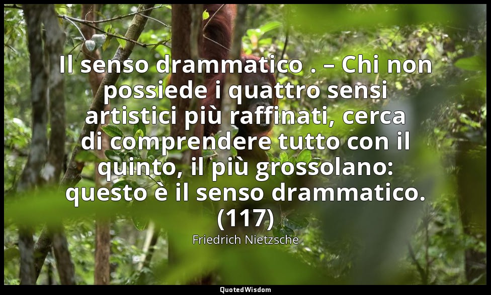 Il senso drammatico . – Chi non possiede i quattro sensi artistici più raffinati — Friedrich Nietzsche
