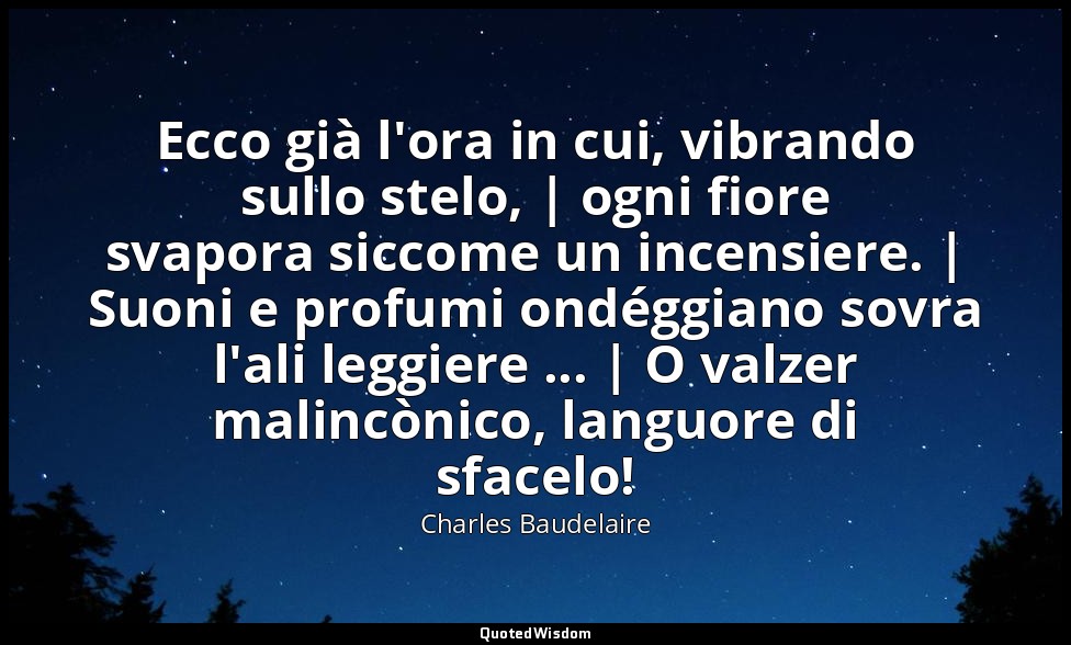 Ecco già l'ora in cui, vibrando sullo stelo, | ogni fiore svapora siccome un inc — Charles Baudelaire