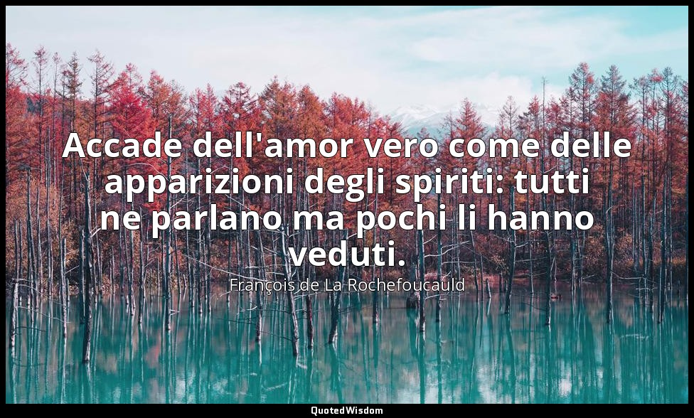 Accade dell'amor vero come delle apparizioni degli spiriti: tutti ne parlano ma  — François de La Rochefoucauld