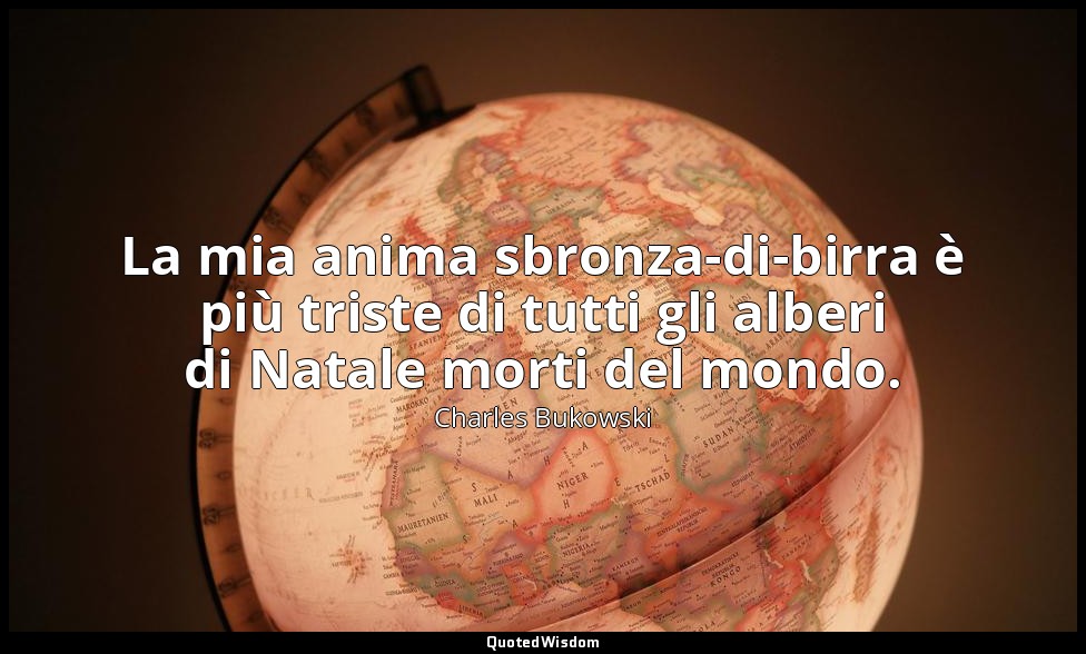 La mia anima sbronza-di-birra è più triste di tutti gli alberi di Natale morti d — Charles Bukowski