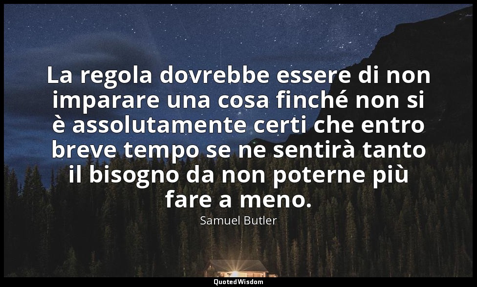 La regola dovrebbe essere di non imparare una cosa finché non si è assolutamente — Samuel Butler