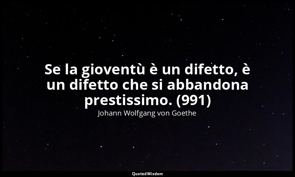 Se la gioventù è un difetto, è un difetto che si abbandona prestissimo. (991) — Johann Wolfgang von Goethe
