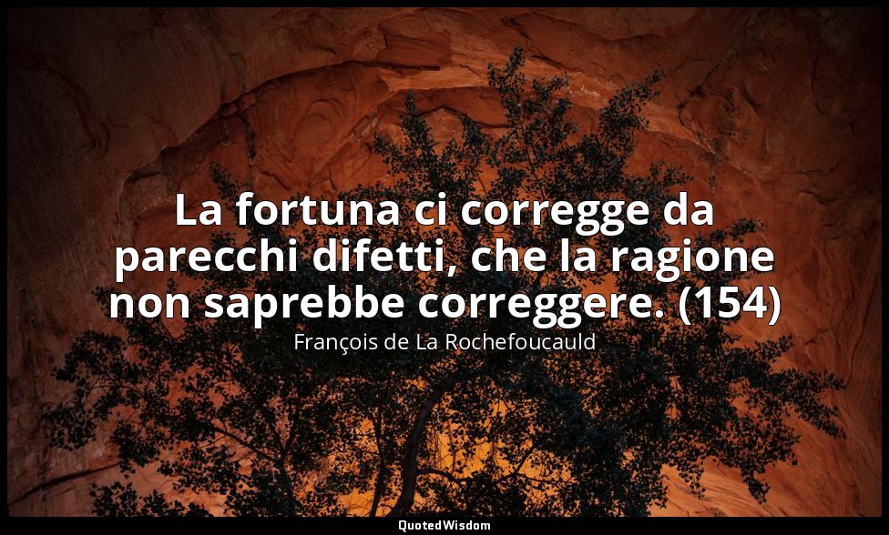La fortuna ci corregge da parecchi difetti, che la ragione non saprebbe corregge — François de La Rochefoucauld
