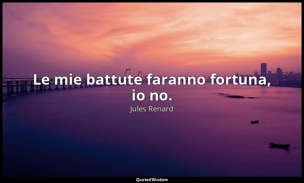 Le mie battute faranno fortuna, io no. (30 luglio 1897; Vergani, p. 132) — Jules Renard