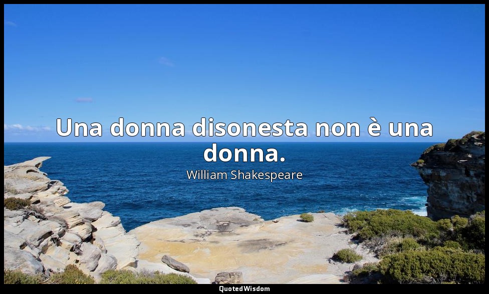 Una donna disonesta non è una donna. — William Shakespeare