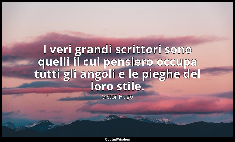 I veri grandi scrittori sono quelli il cui pensiero occupa tutti gli angoli e le — Victor Hugo