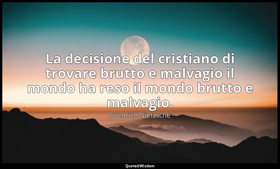 La decisione del cristiano di trovare brutto e malvagio il mondo ha reso il mond — Friedrich Nietzsche
