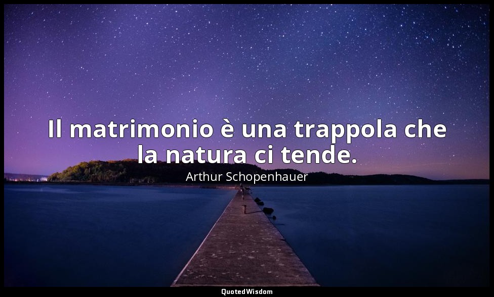 Il matrimonio è una trappola che la natura ci tende. — Arthur Schopenhauer