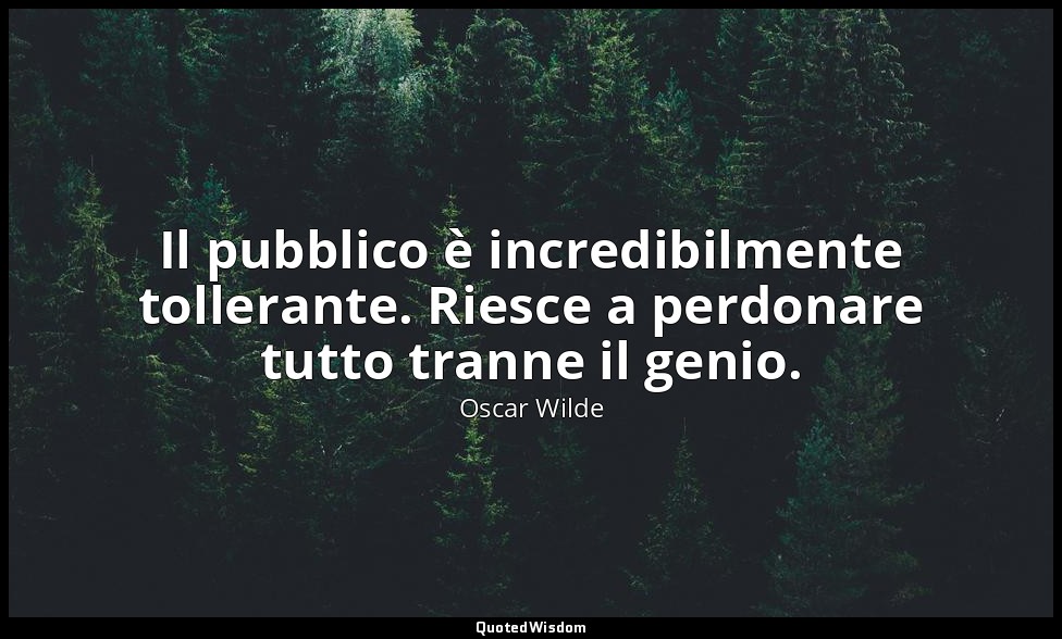 Il pubblico è incredibilmente tollerante. Riesce a perdonare tutto tranne il gen — Oscar Wilde