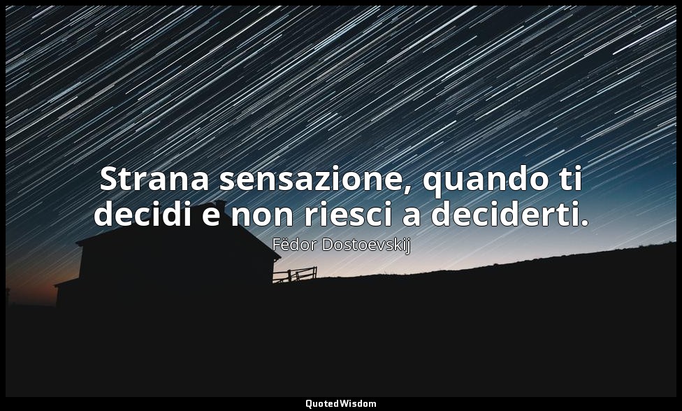 Strana sensazione, quando ti decidi e non riesci a deciderti. — Fëdor Dostoevskij