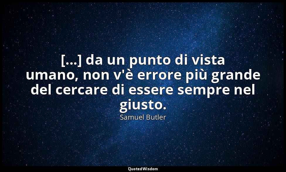 [...] da un punto di vista umano, non v'è errore più grande del cercare di esser — Samuel Butler