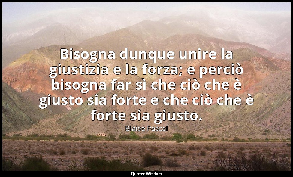 Bisogna dunque unire la giustizia e la forza; e perciò bisogna far sì che ciò ch — Blaise Pascal