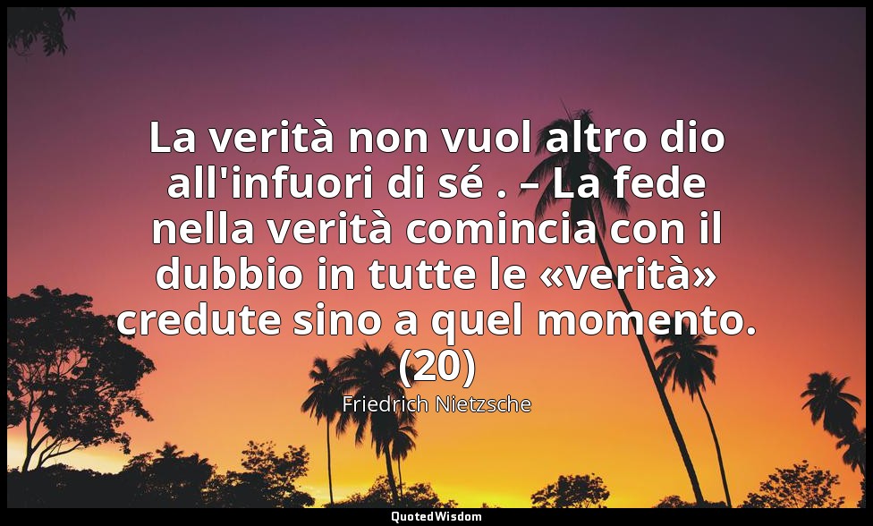 La verità non vuol altro dio all'infuori di sé . – La fede nella verità comincia — Friedrich Nietzsche