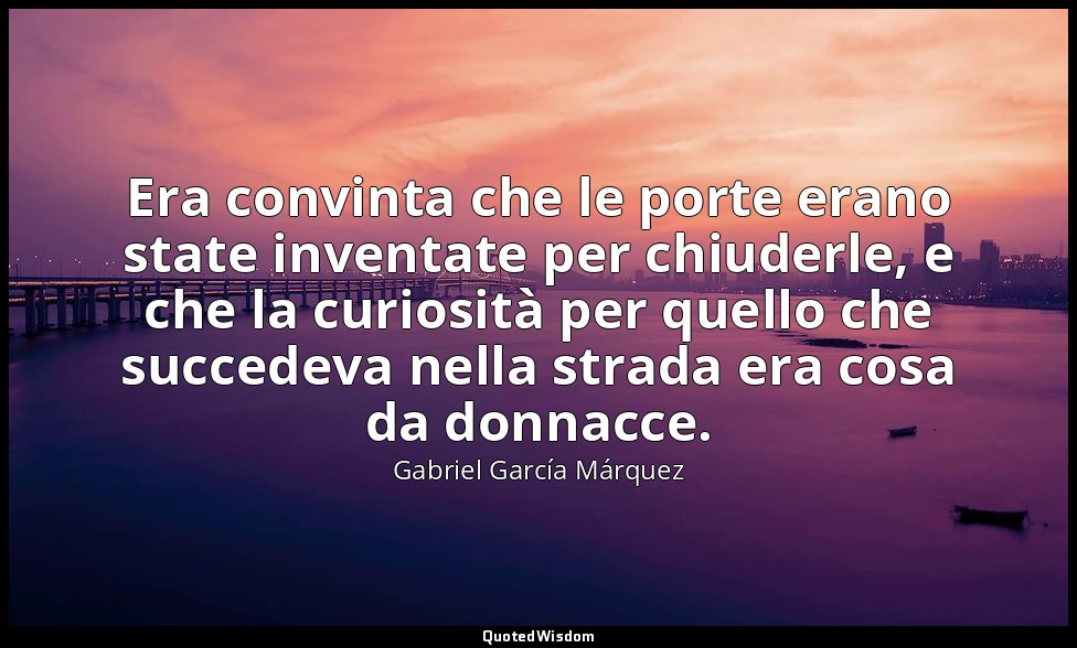 Era convinta che le porte erano state inventate per chiuderle, e che la curiosit — Gabriel García Márquez