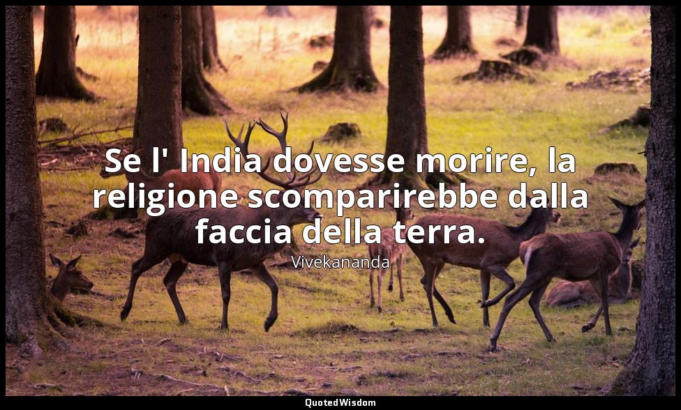 Se l' India dovesse morire, la religione scomparirebbe dalla faccia della terra. — Vivekananda