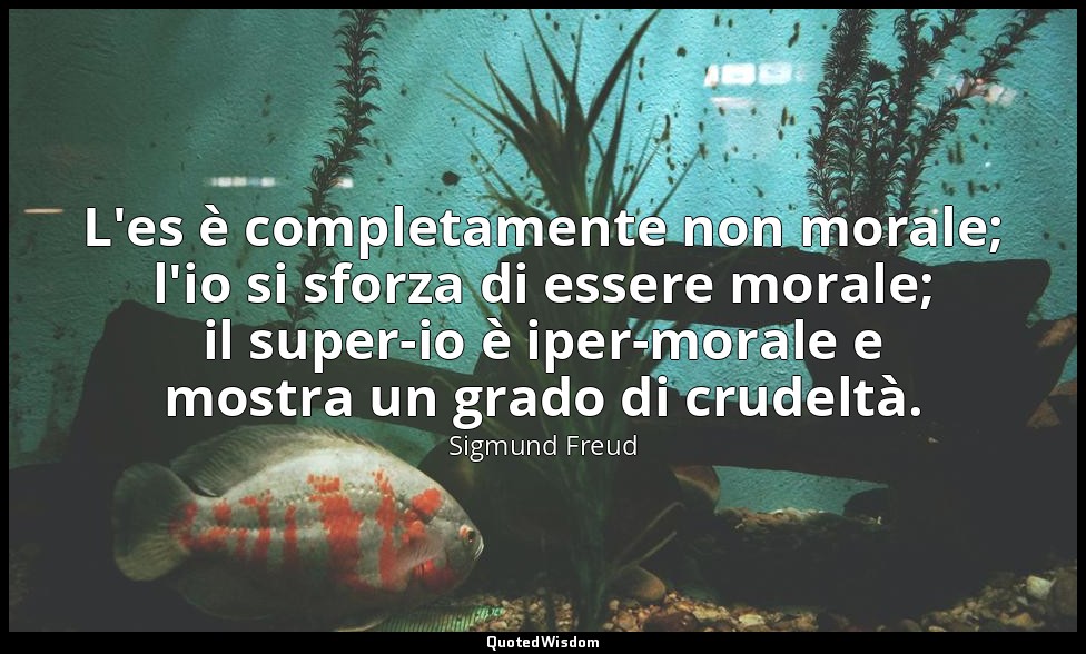L'es è completamente non morale; l'io si sforza di essere morale; il super-io è  — Sigmund Freud