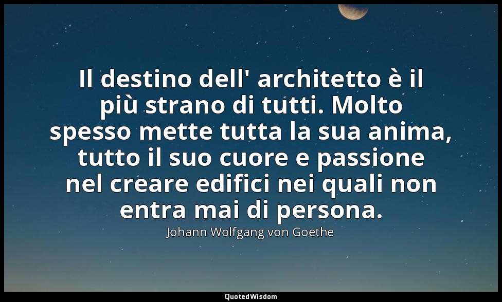 Il destino dell' architetto è il più strano di tutti. Molto spesso mette tutta l — Johann Wolfgang von Goethe