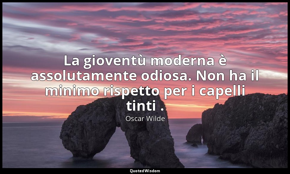 La gioventù moderna è assolutamente odiosa. Non ha il minimo rispetto per i cape — Oscar Wilde