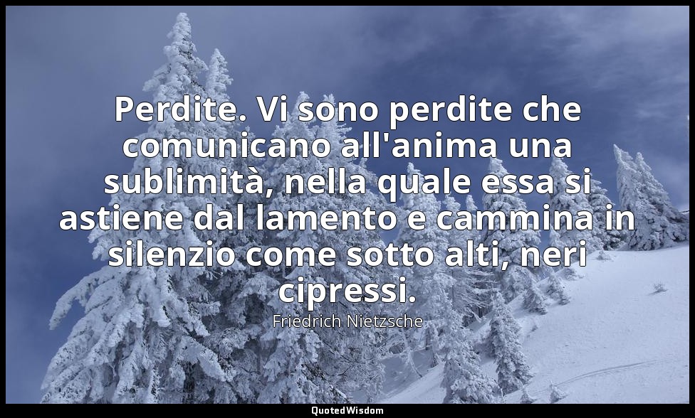 Perdite. Vi sono perdite che comunicano all'anima una sublimità, nella quale ess — Friedrich Nietzsche