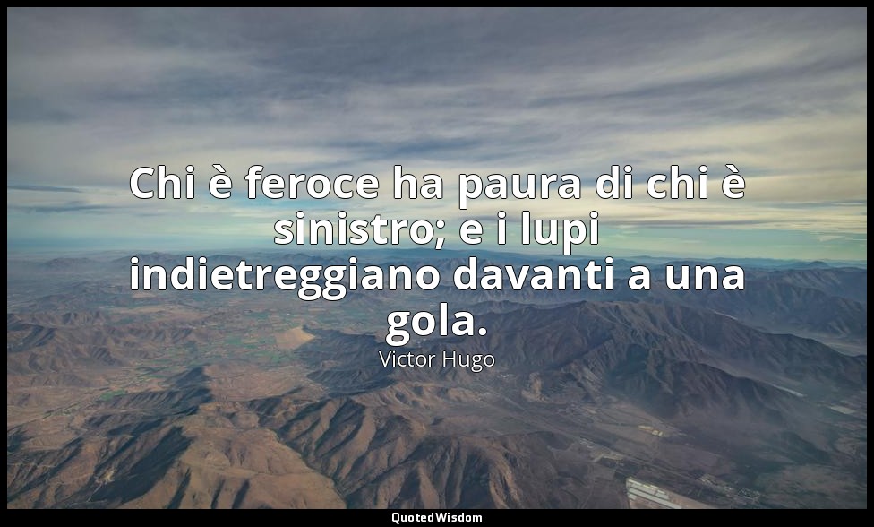 Chi è feroce ha paura di chi è sinistro; e i lupi indietreggiano davanti a una g — Victor Hugo