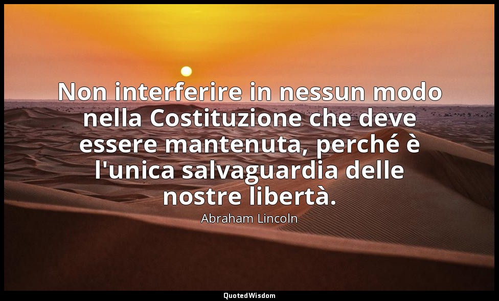 Non interferire in nessun modo nella Costituzione che deve essere mantenuta, per — Abraham Lincoln