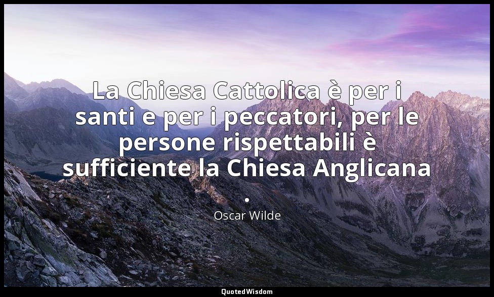 La Chiesa Cattolica è per i santi e per i peccatori, per le persone rispettabili — Oscar Wilde