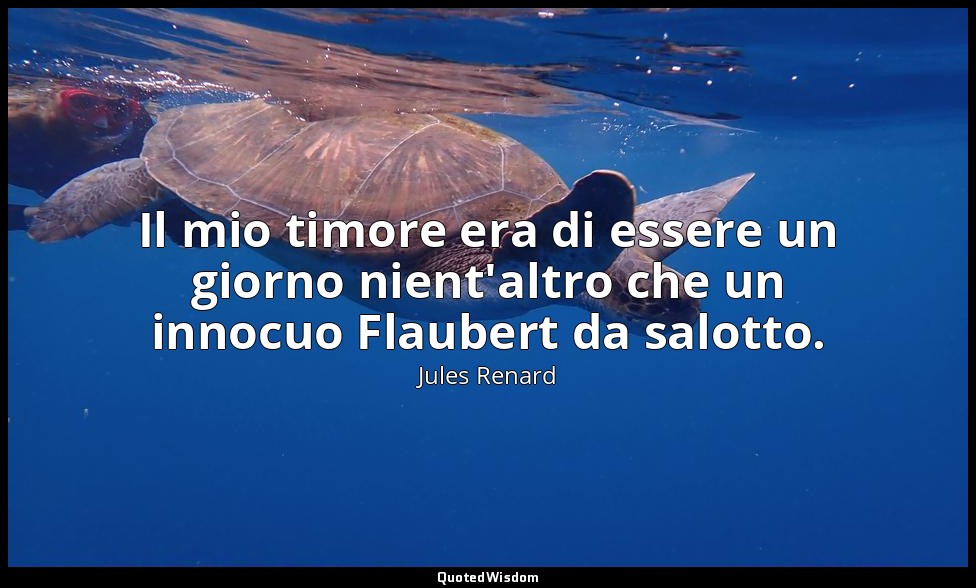 Il mio timore era di essere un giorno nient'altro che un innocuo Flaubert da sal — Jules Renard
